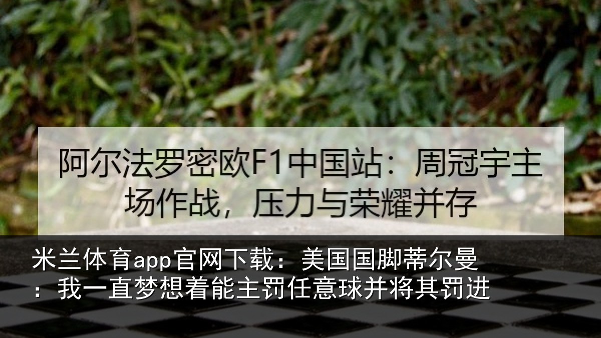 米兰体育app官网下载：美国国脚蒂尔曼：我一直相关情况球并将其罚进