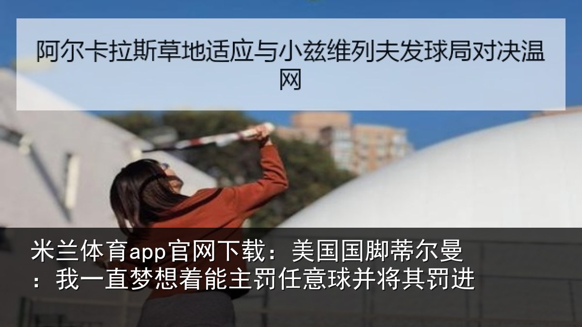 米兰体育app官网下载：美国国脚蒂尔曼：我一直相关情况罚进