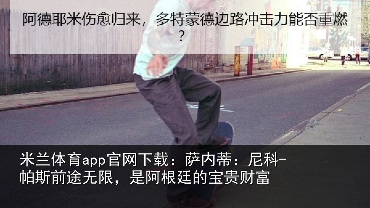 米兰体育app官网下载：萨内蒂：尼科相关情况根廷的宝贵财富