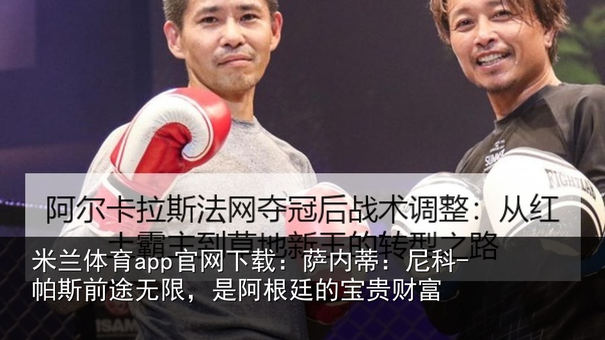 米兰体育app官网下载：萨内蒂：尼科-帕斯前途无限，是阿根廷的宝贵财富
