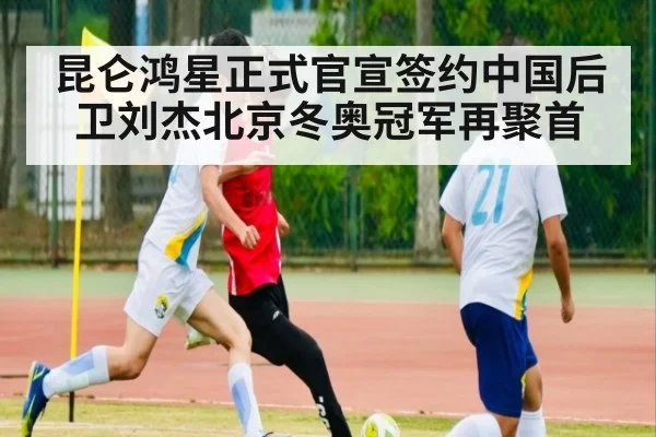 昆仑鸿星正式官宣签约中国后卫刘杰北京冬奥冠军再聚首