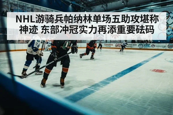 NHL游骑兵帕纳林单场五助攻堪称神迹 东部冲冠实力再添重要砝码