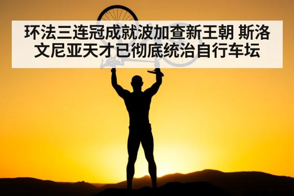 环法三连冠成就波加查新王朝 斯洛文尼亚天才已彻底统治自行车坛