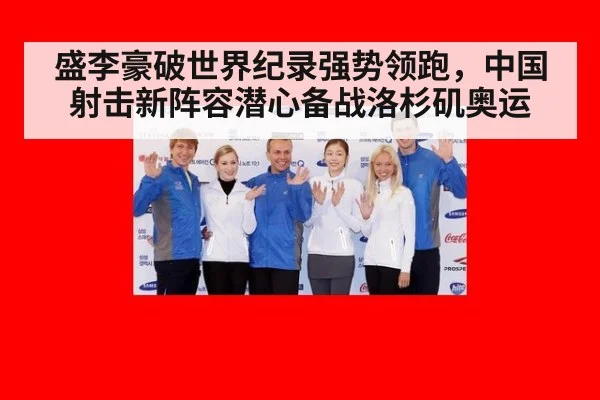 盛李豪破世界纪录强势领跑，中国射击新阵容潜心备战洛杉矶奥运